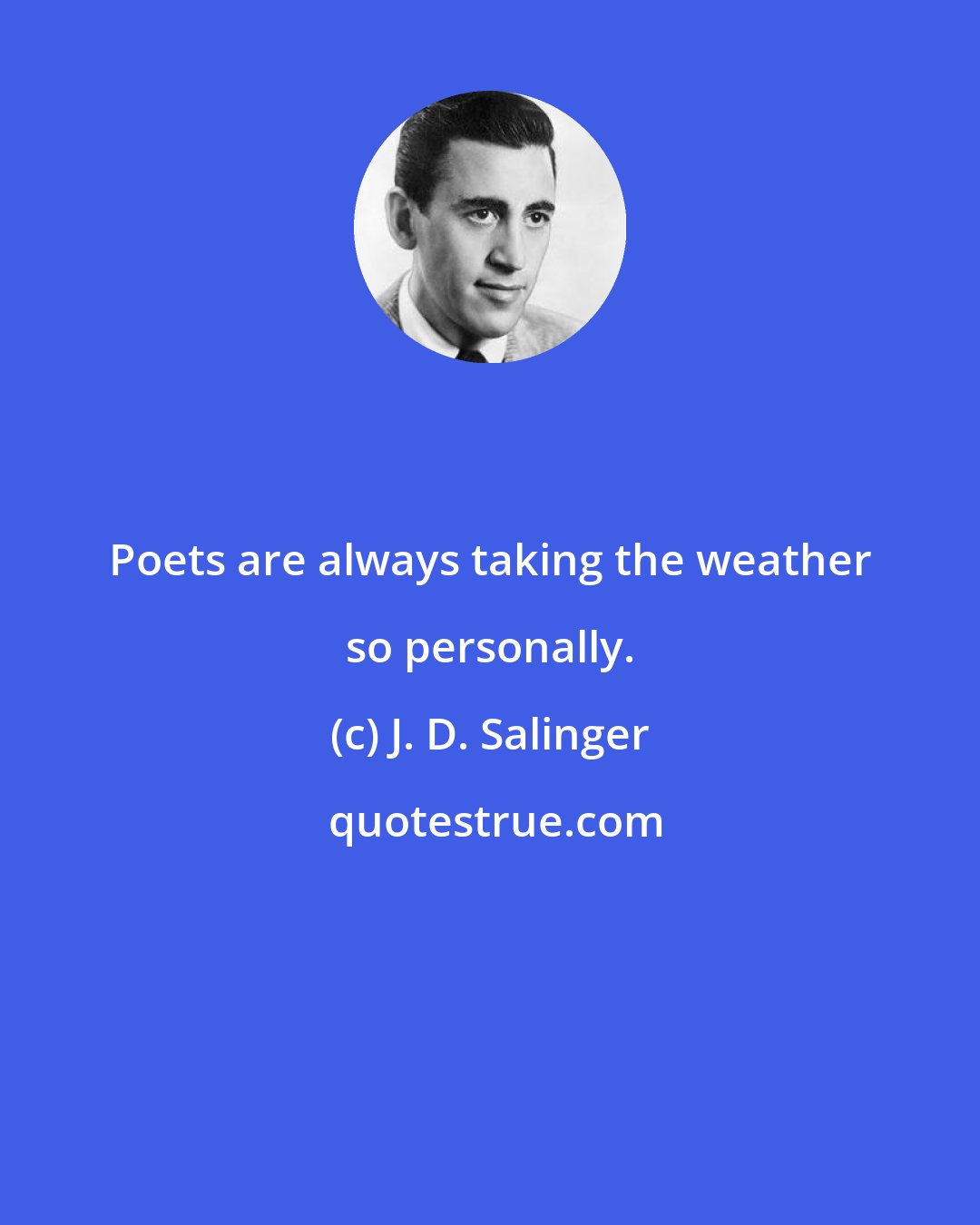 J. D. Salinger: Poets are always taking the weather so personally.