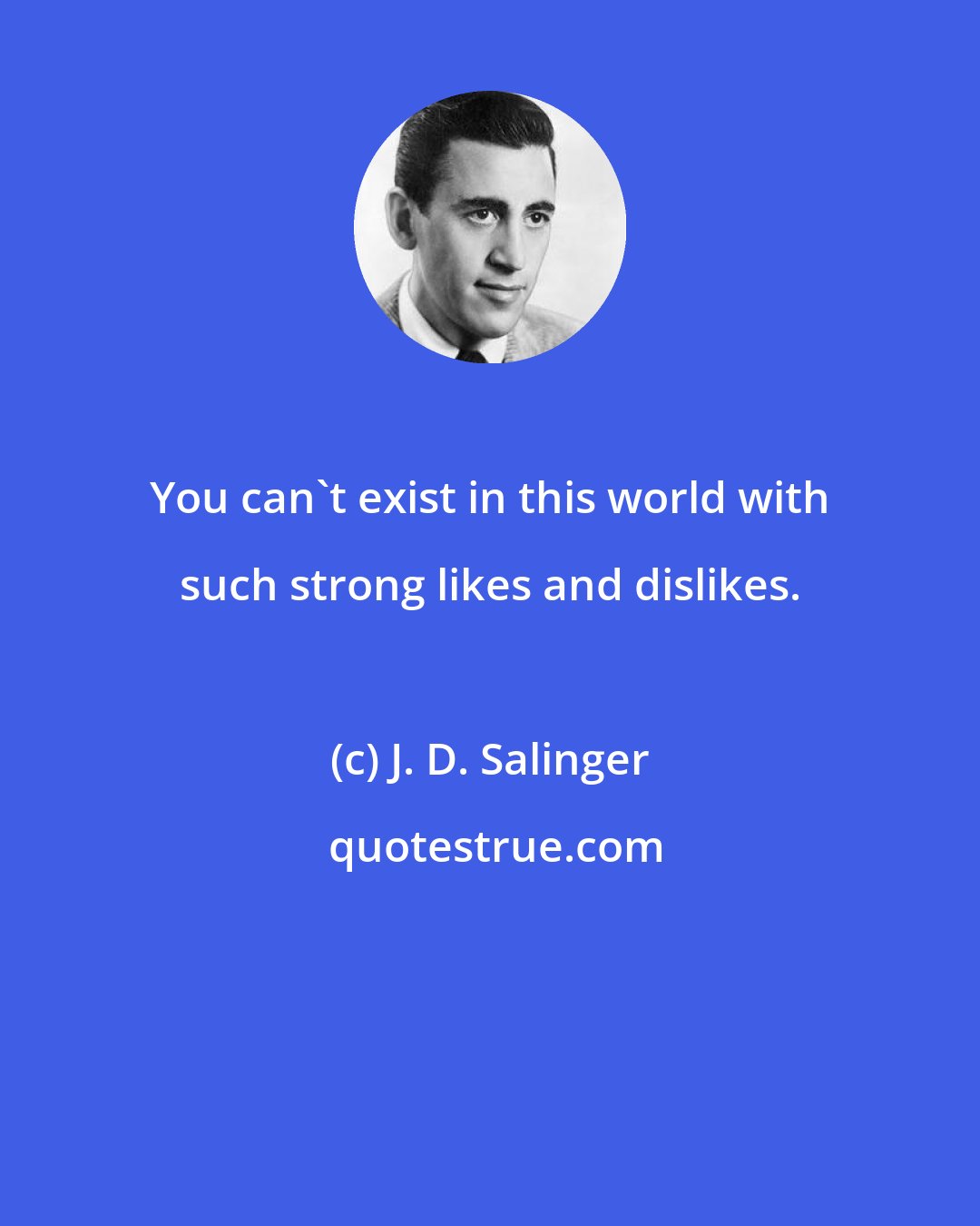 J. D. Salinger: You can't exist in this world with such strong likes and dislikes.