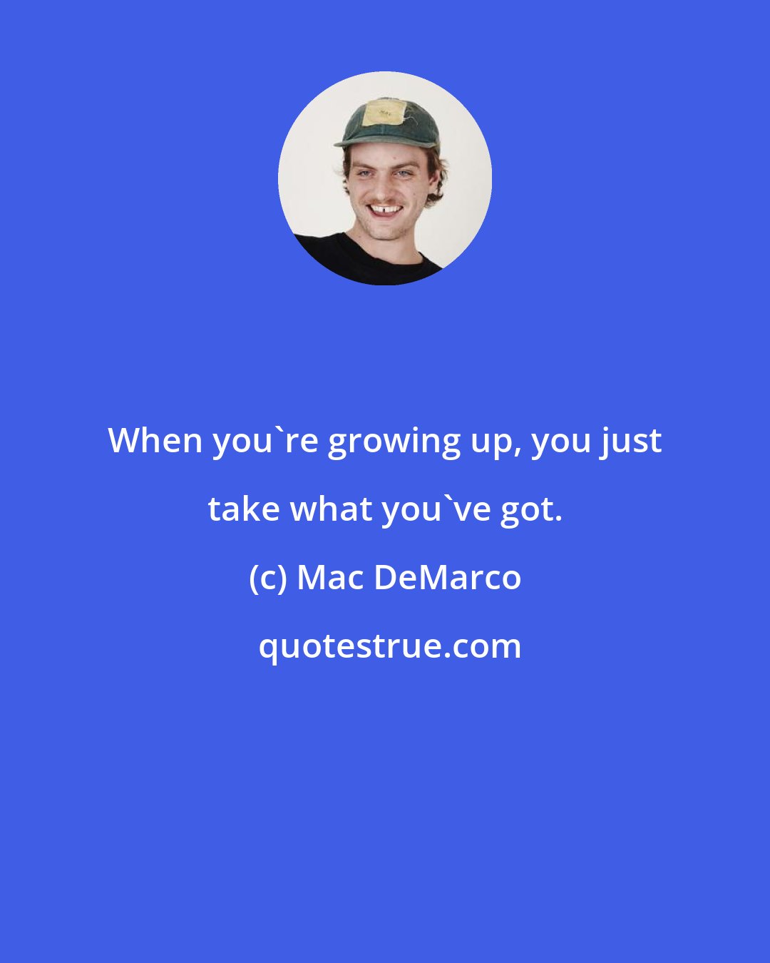 Mac DeMarco: When you're growing up, you just take what you've got.
