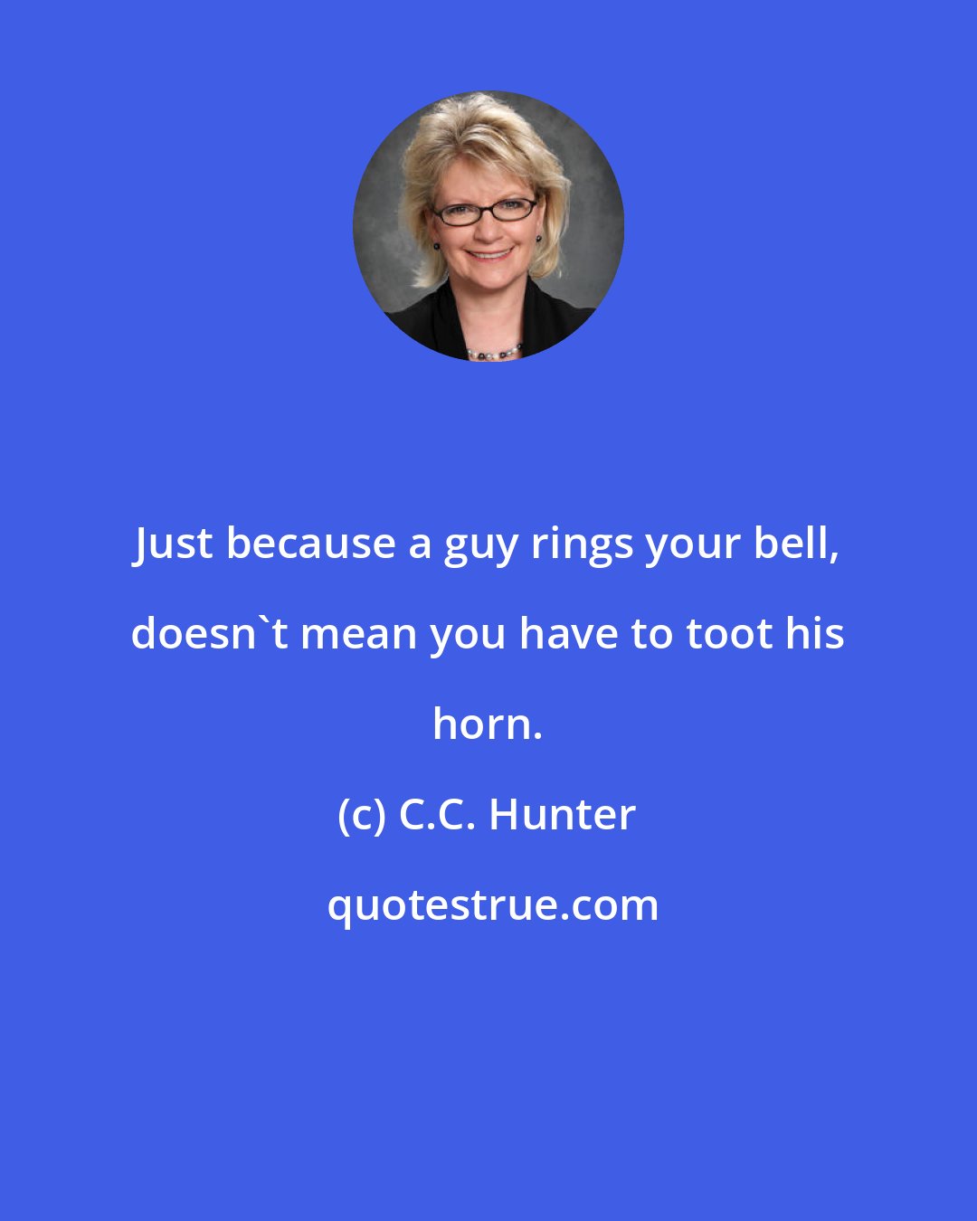 C.C. Hunter: Just because a guy rings your bell, doesn't mean you have to toot his horn.