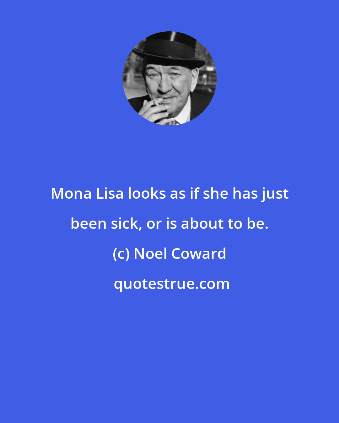 Noel Coward: Mona Lisa looks as if she has just been sick, or is about to be.