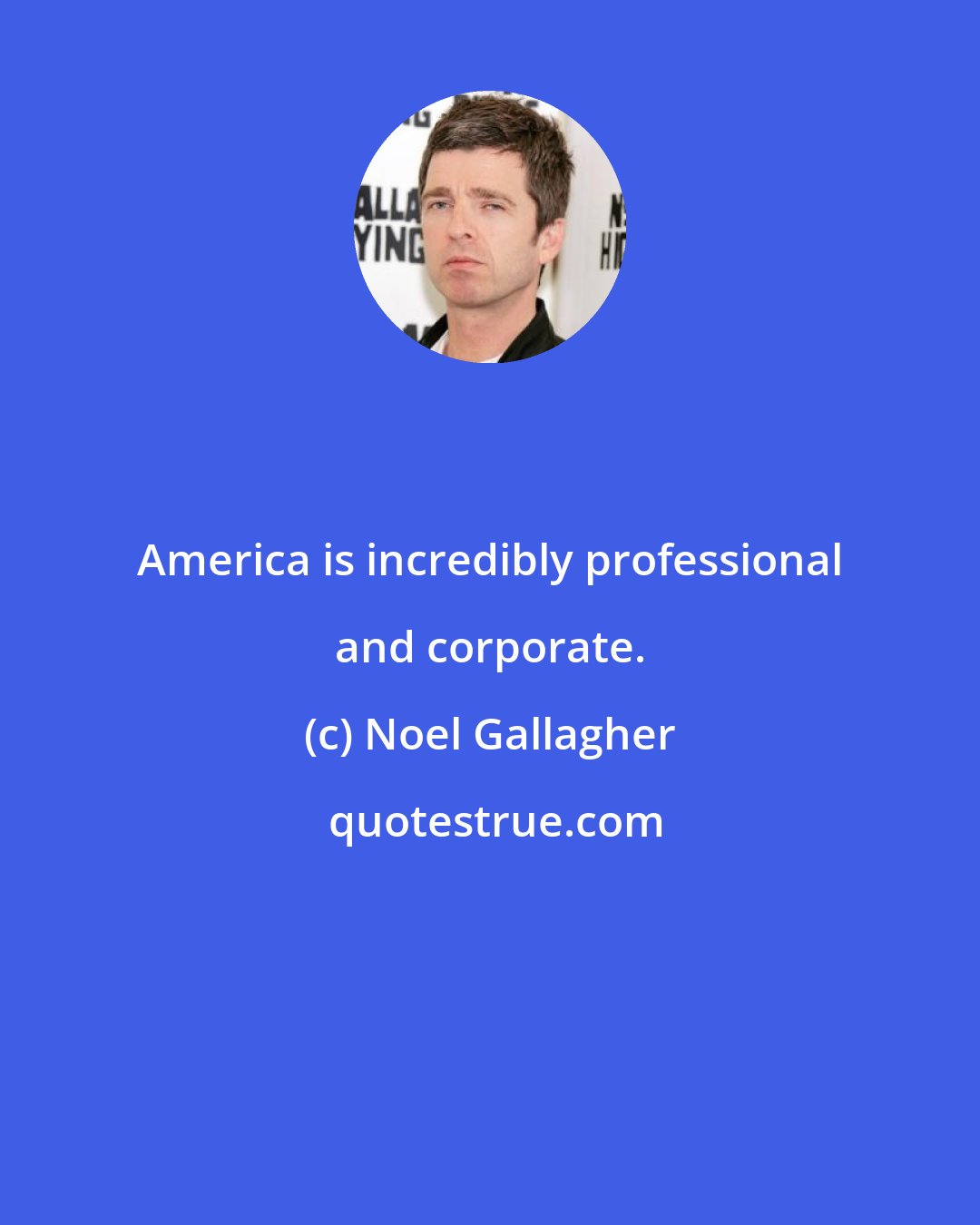 Noel Gallagher: America is incredibly professional and corporate.