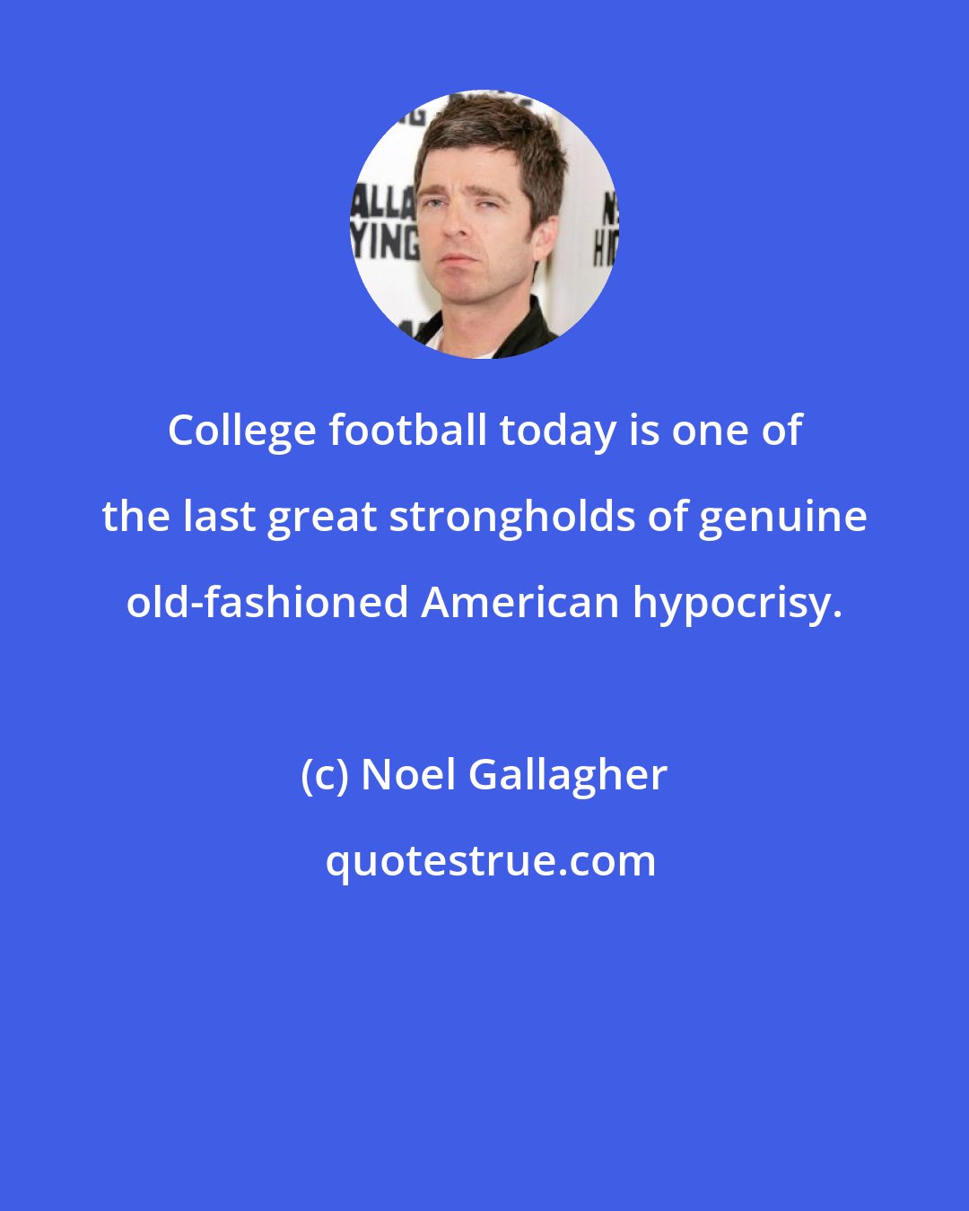 Noel Gallagher: College football today is one of the last great strongholds of genuine old-fashioned American hypocrisy.