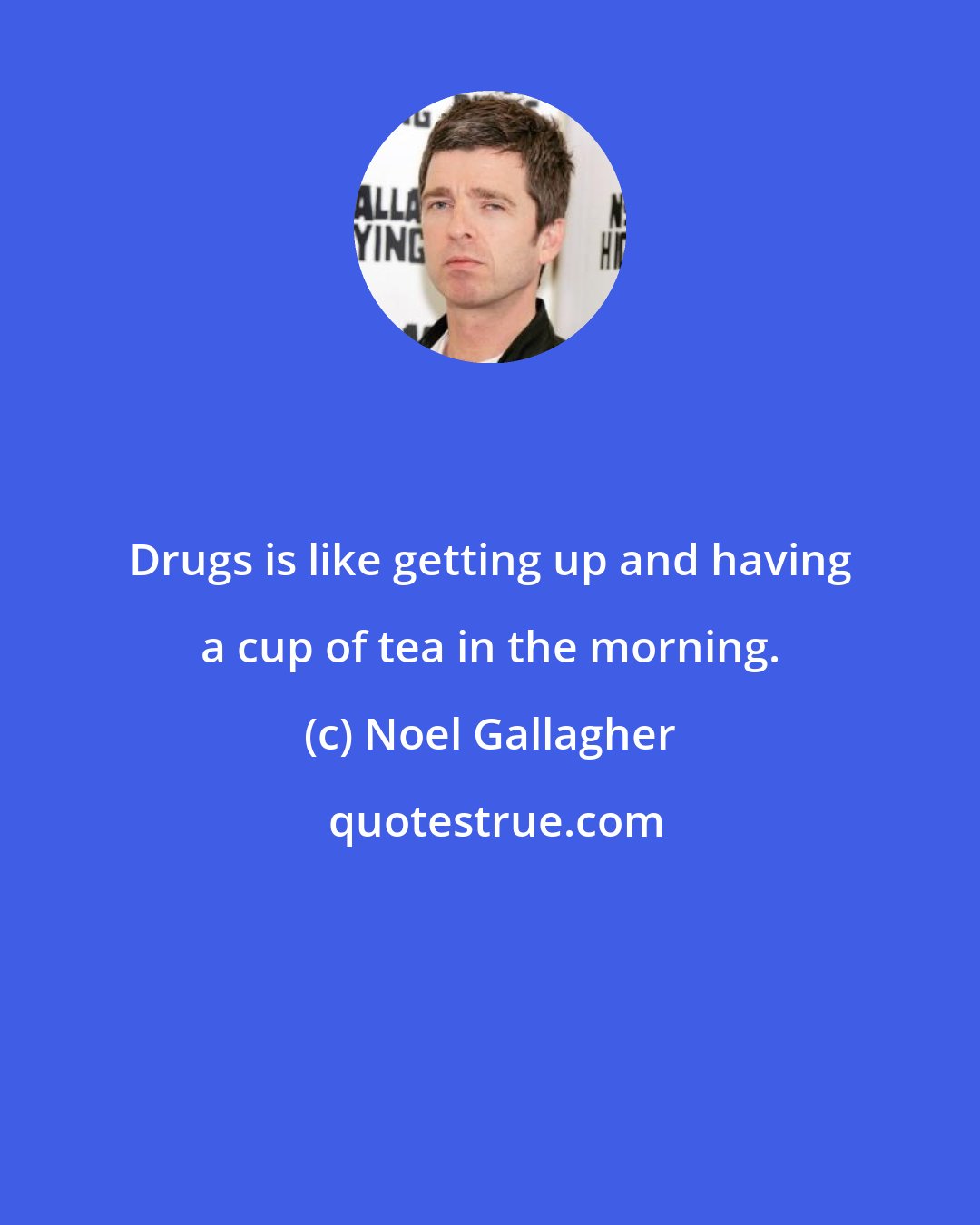 Noel Gallagher: Drugs is like getting up and having a cup of tea in the morning.