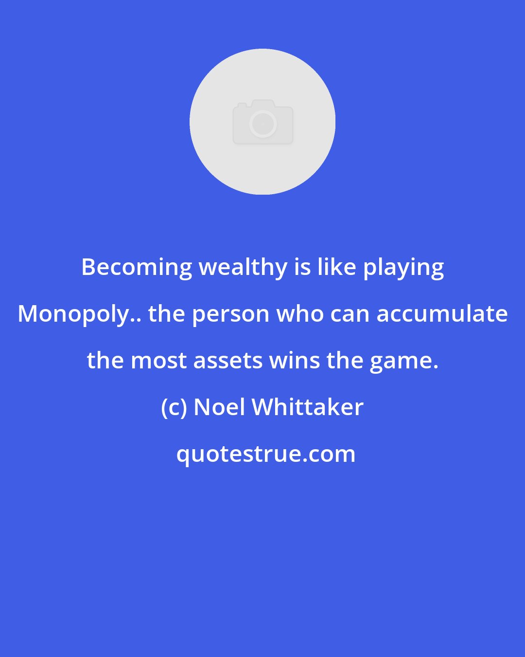 Noel Whittaker: Becoming wealthy is like playing Monopoly.. the person who can accumulate the most assets wins the game.