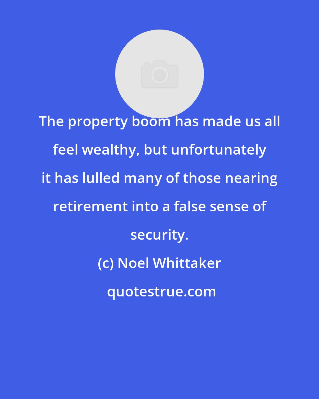 Noel Whittaker: The property boom has made us all feel wealthy, but unfortunately it has lulled many of those nearing retirement into a false sense of security.