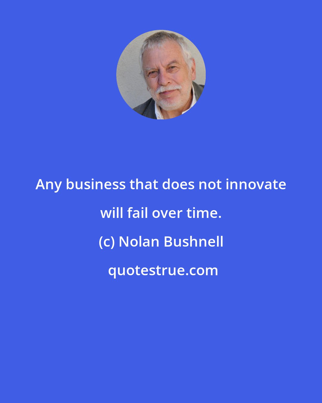 Nolan Bushnell: Any business that does not innovate will fail over time.