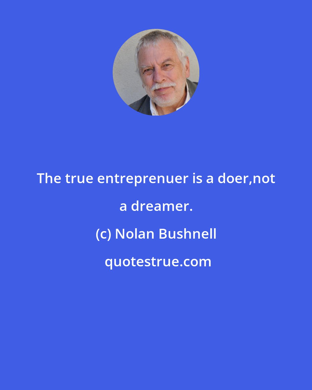 Nolan Bushnell: The true entreprenuer is a doer,not a dreamer.