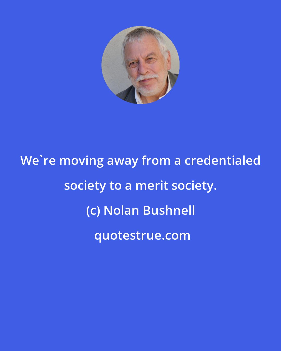 Nolan Bushnell: We're moving away from a credentialed society to a merit society.