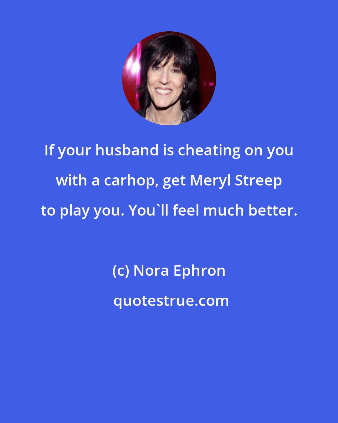 Nora Ephron: If your husband is cheating on you with a carhop, get Meryl Streep to play you. You'll feel much better.