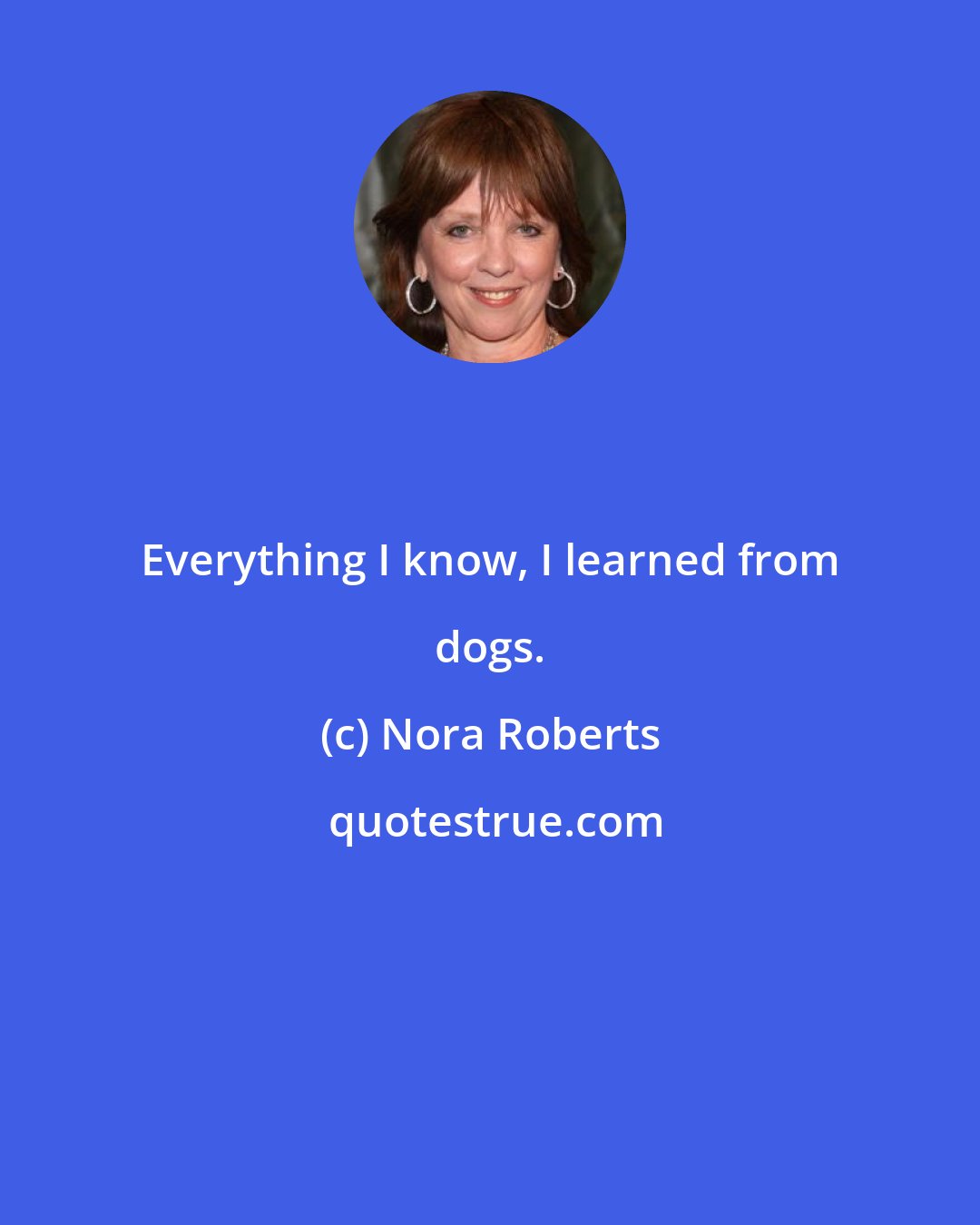 Nora Roberts: Everything I know, I learned from dogs.