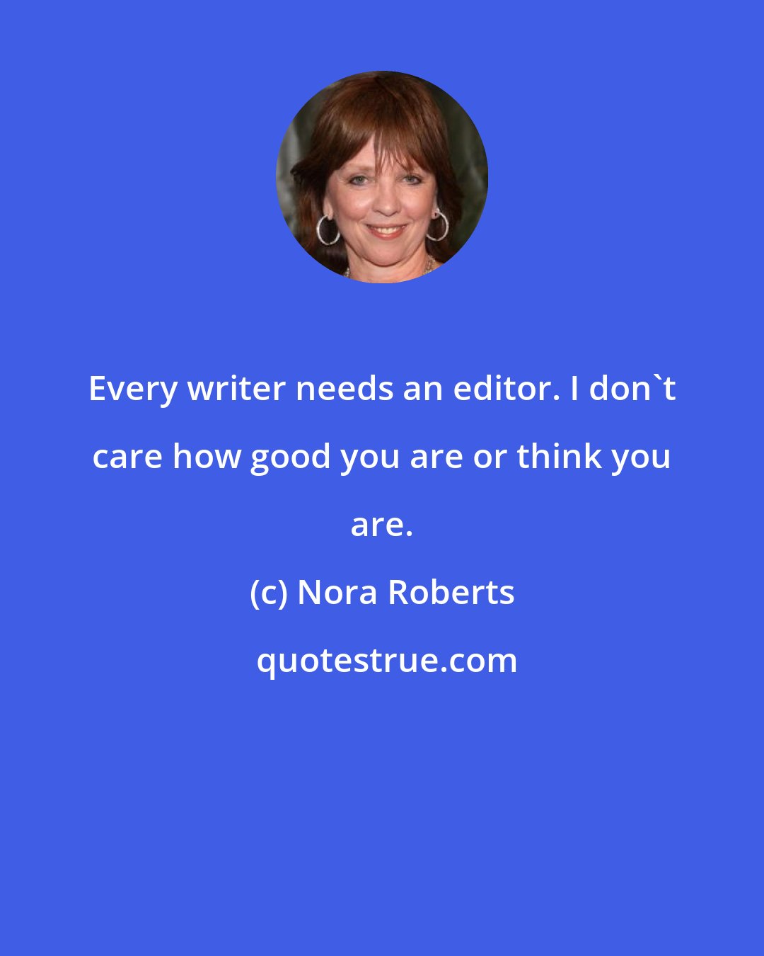 Nora Roberts: Every writer needs an editor. I don't care how good you are or think you are.