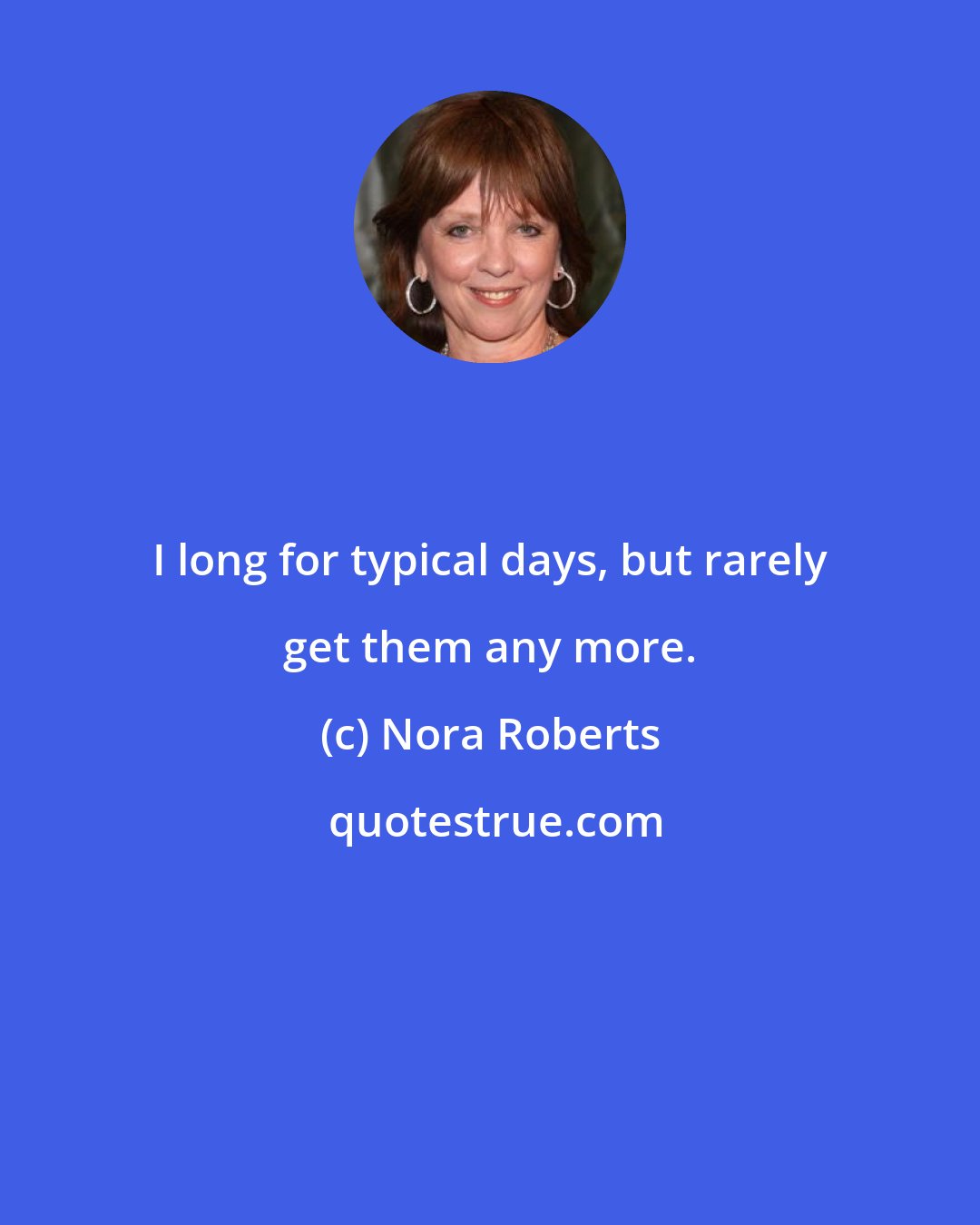 Nora Roberts: I long for typical days, but rarely get them any more.
