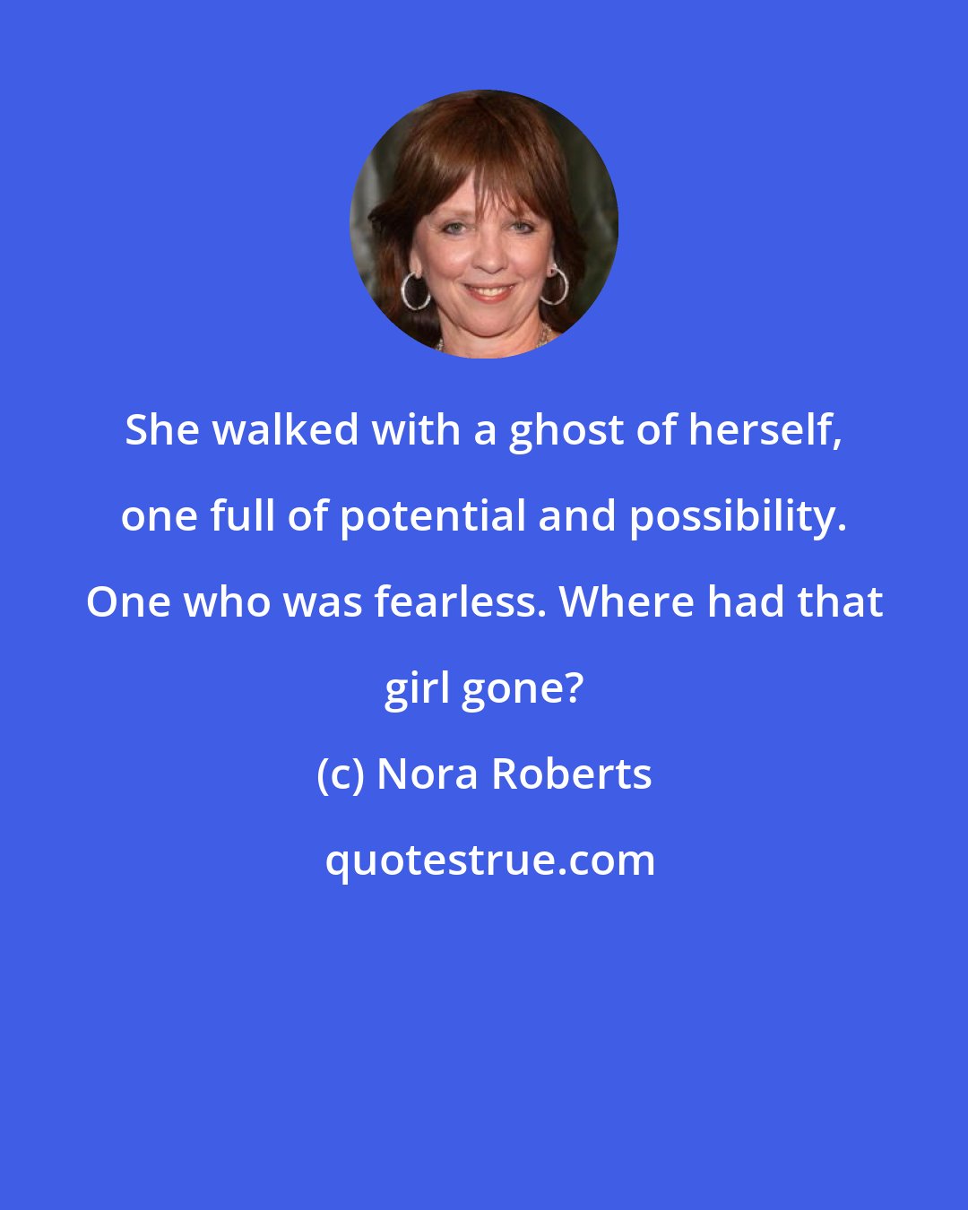 Nora Roberts: She walked with a ghost of herself, one full of potential and possibility. One who was fearless. Where had that girl gone?