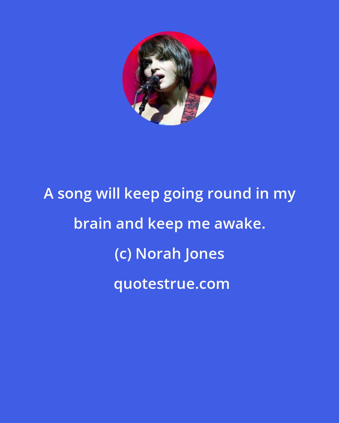 Norah Jones: A song will keep going round in my brain and keep me awake.