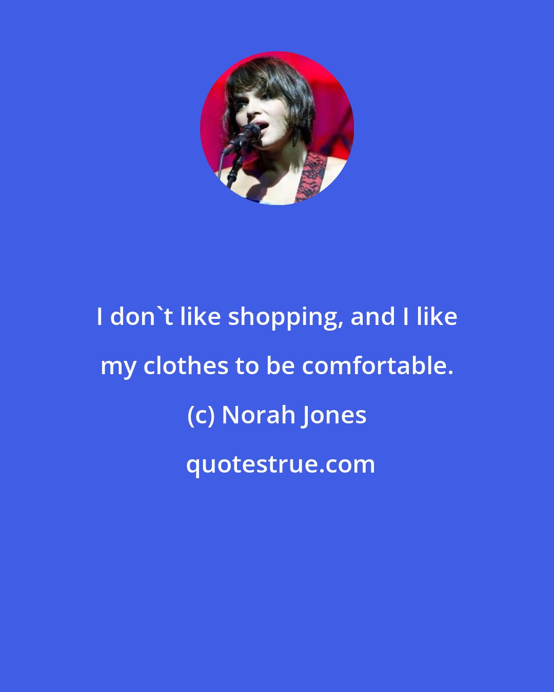 Norah Jones: I don't like shopping, and I like my clothes to be comfortable.