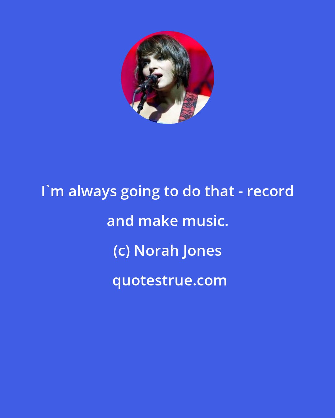 Norah Jones: I'm always going to do that - record and make music.