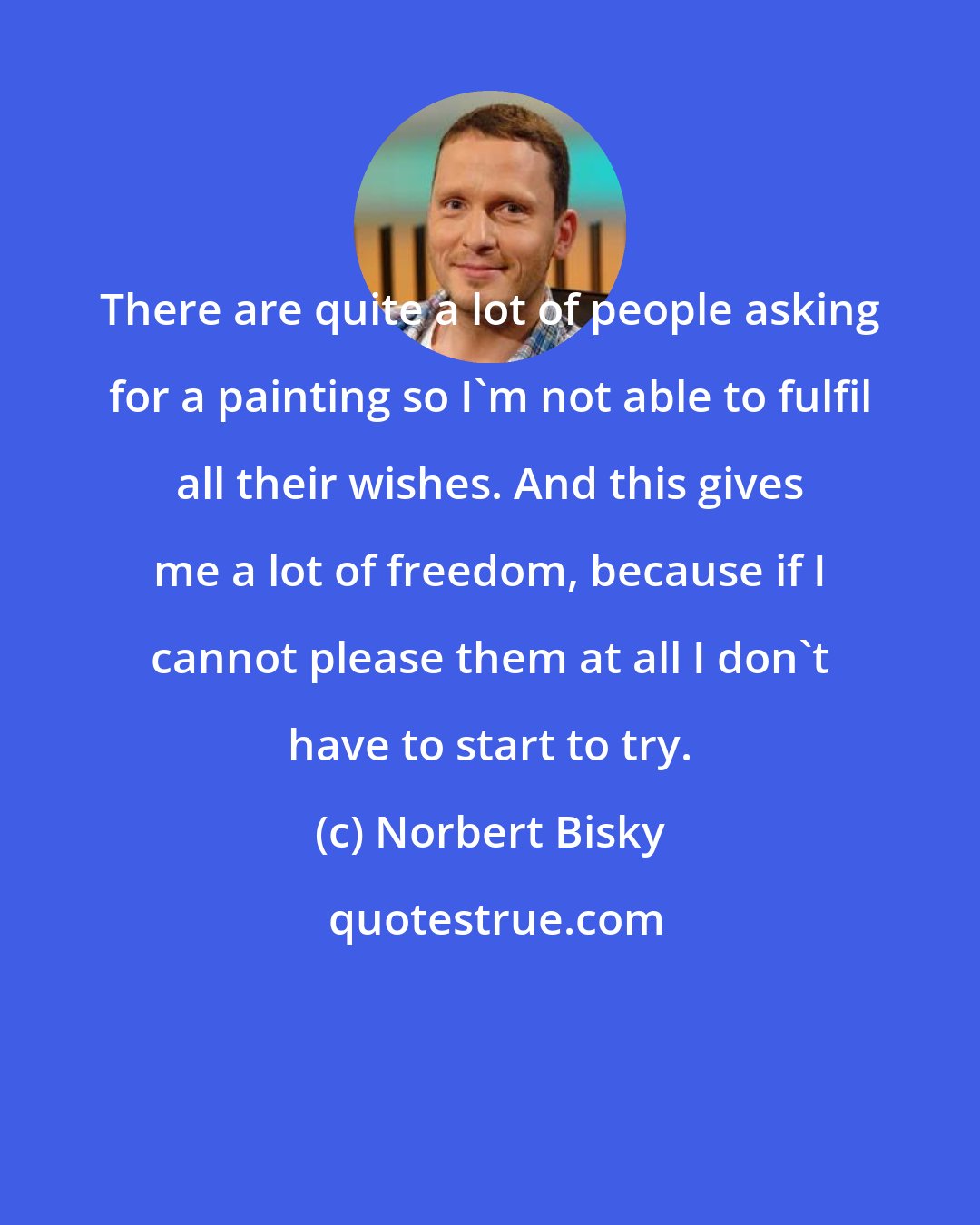 Norbert Bisky: There are quite a lot of people asking for a painting so I'm not able to fulfil all their wishes. And this gives me a lot of freedom, because if I cannot please them at all I don't have to start to try.