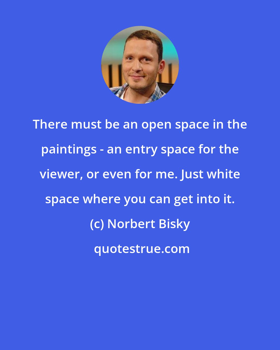 Norbert Bisky: There must be an open space in the paintings - an entry space for the viewer, or even for me. Just white space where you can get into it.