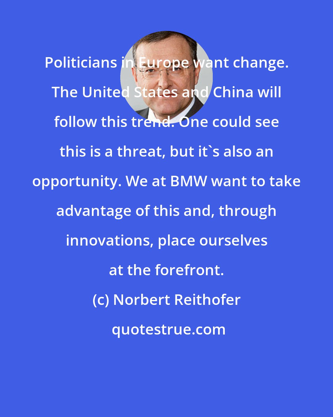 Norbert Reithofer: Politicians in Europe want change. The United States and China will follow this trend. One could see this is a threat, but it's also an opportunity. We at BMW want to take advantage of this and, through innovations, place ourselves at the forefront.