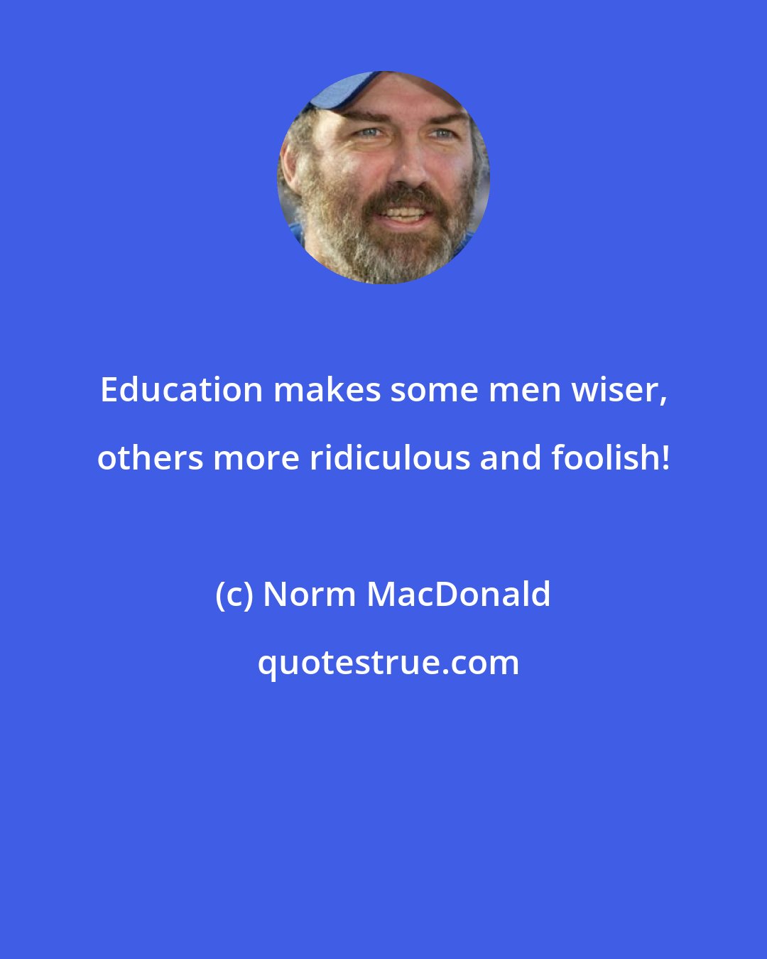 Norm MacDonald: Education makes some men wiser, others more ridiculous and foolish!