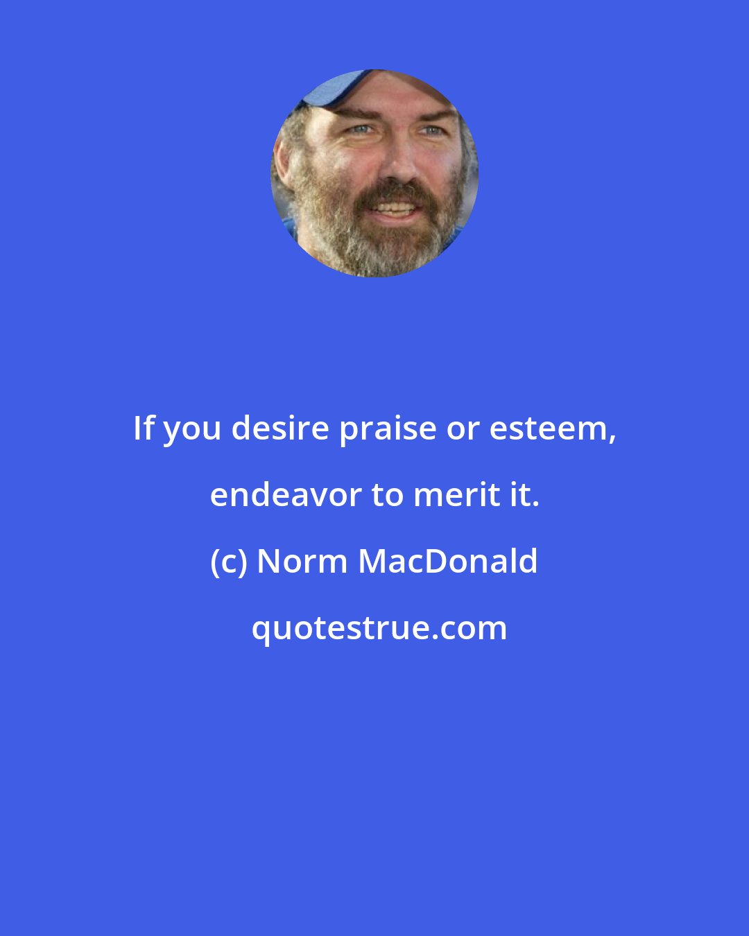 Norm MacDonald: If you desire praise or esteem, endeavor to merit it.