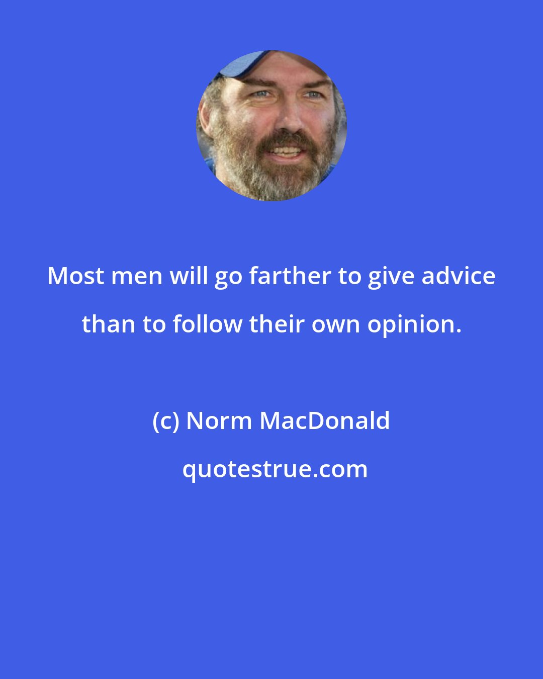 Norm MacDonald: Most men will go farther to give advice than to follow their own opinion.