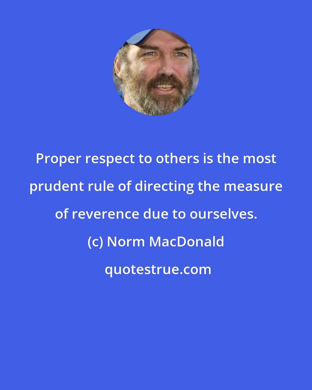 Norm MacDonald: Proper respect to others is the most prudent rule of directing the measure of reverence due to ourselves.