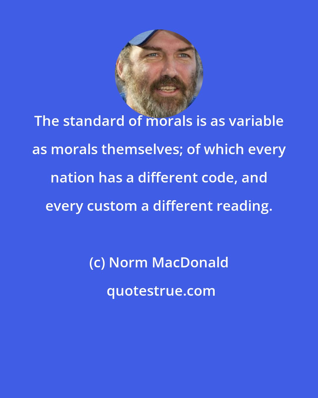 Norm MacDonald: The standard of morals is as variable as morals themselves; of which every nation has a different code, and every custom a different reading.