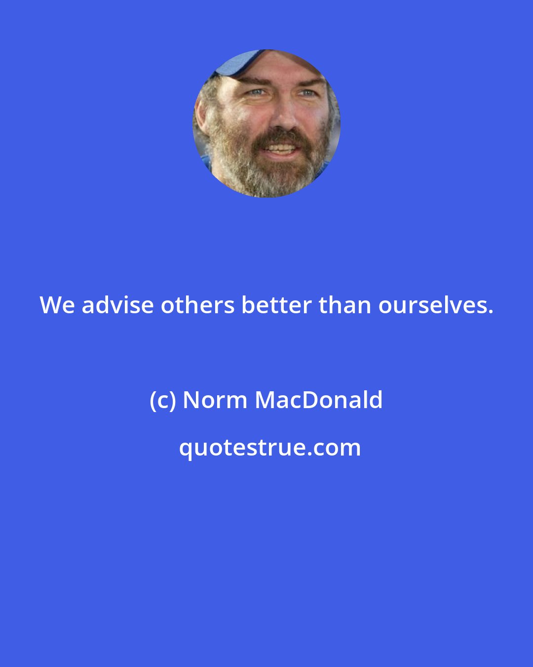 Norm MacDonald: We advise others better than ourselves.