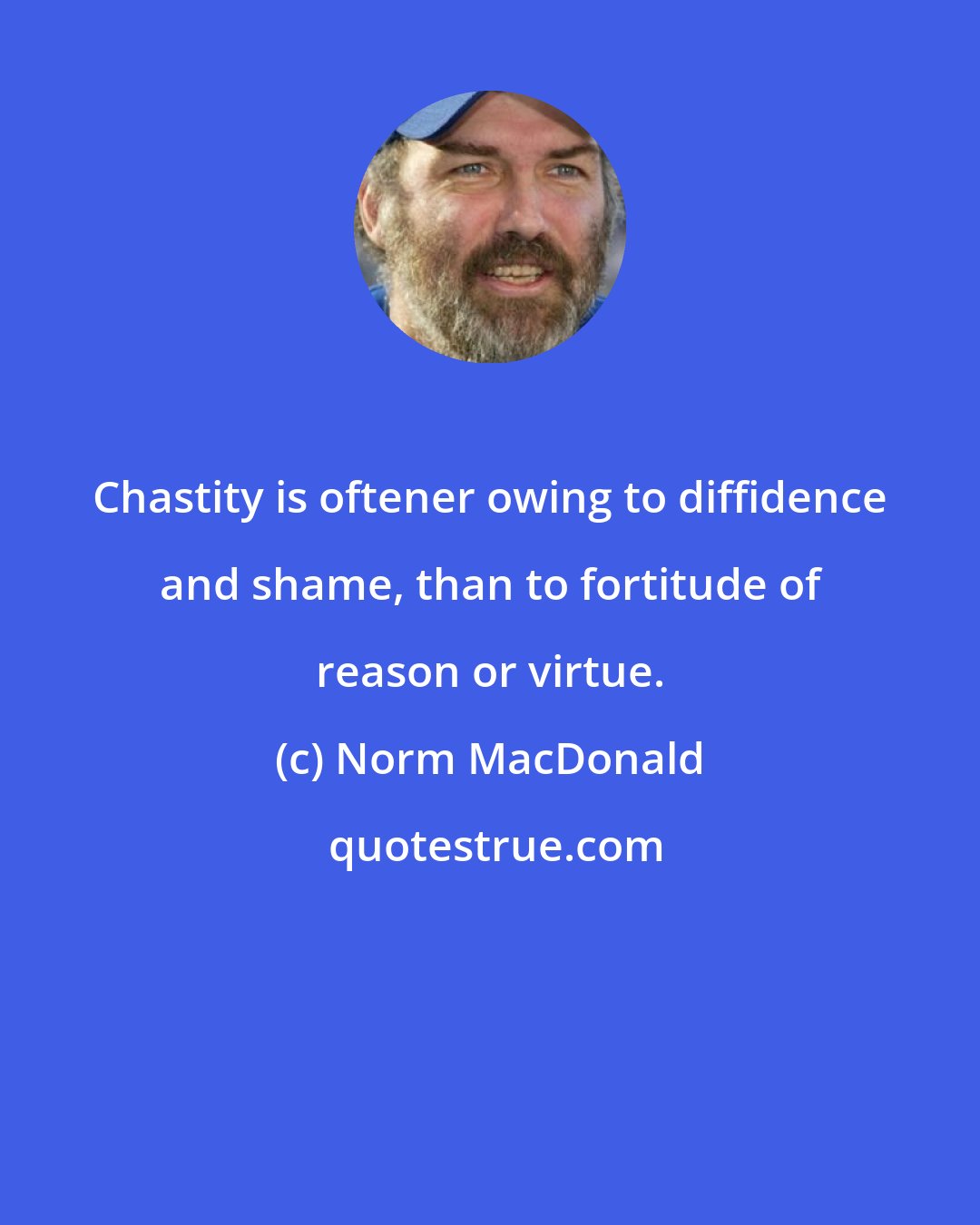 Norm MacDonald: Chastity is oftener owing to diffidence and shame, than to fortitude of reason or virtue.