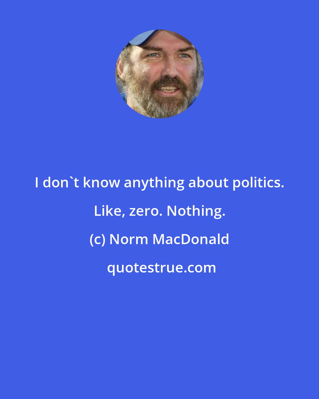 Norm MacDonald: I don't know anything about politics. Like, zero. Nothing.