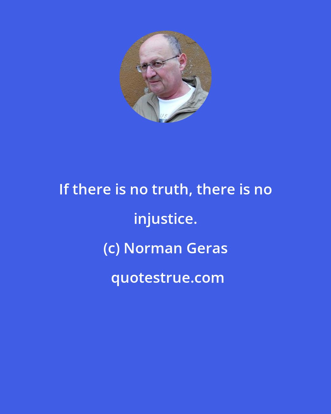 Norman Geras: If there is no truth, there is no injustice.