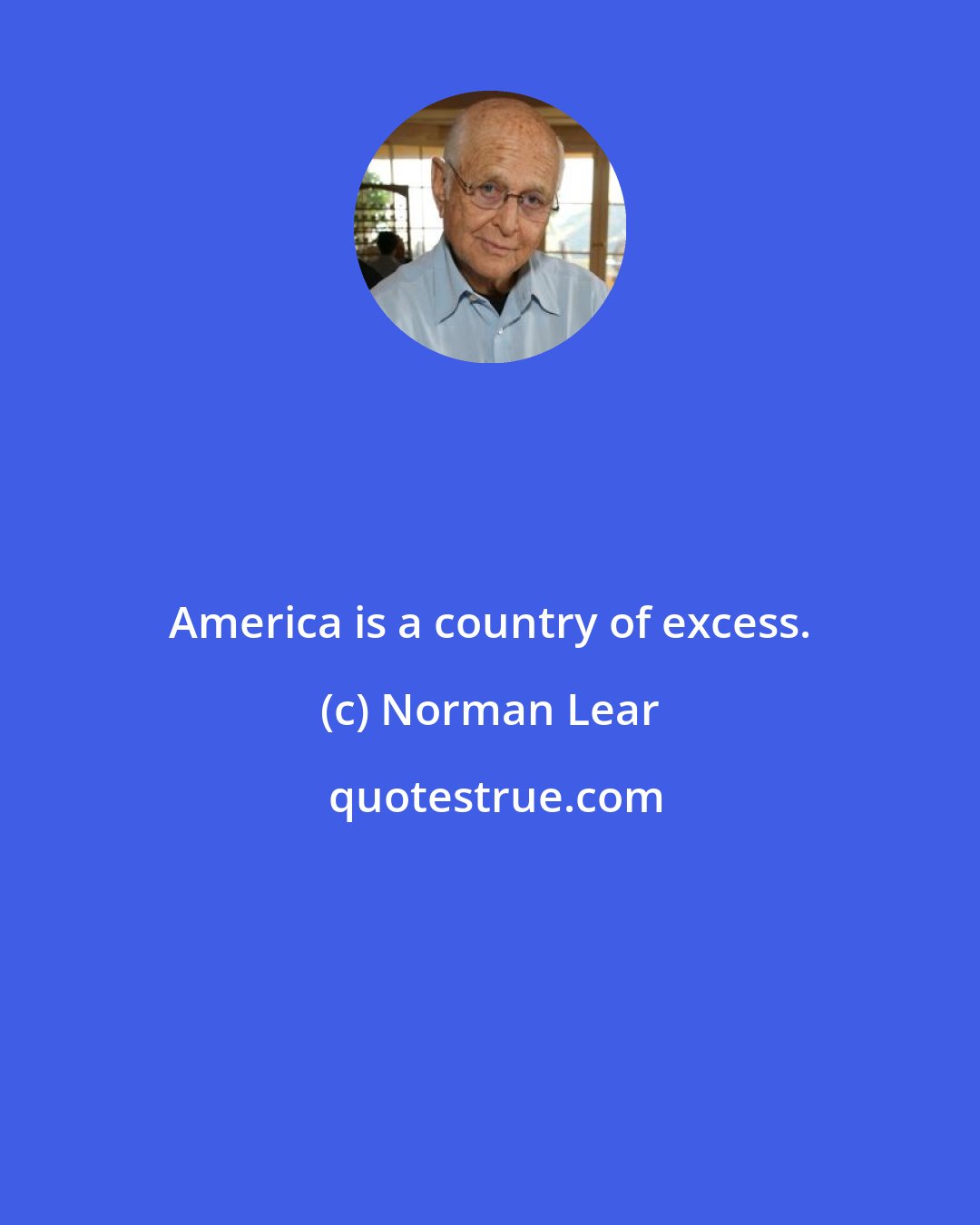 Norman Lear: America is a country of excess.