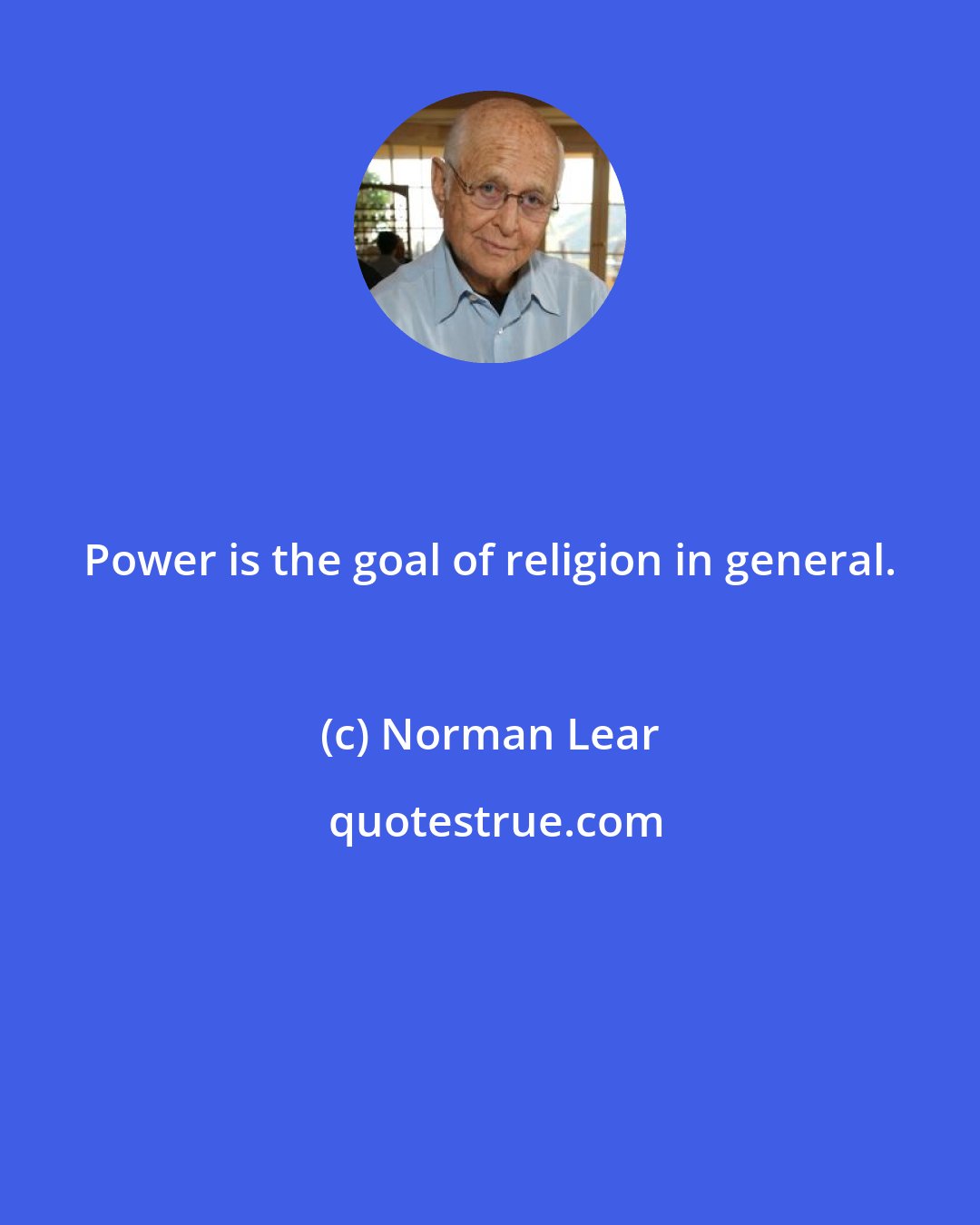 Norman Lear: Power is the goal of religion in general.