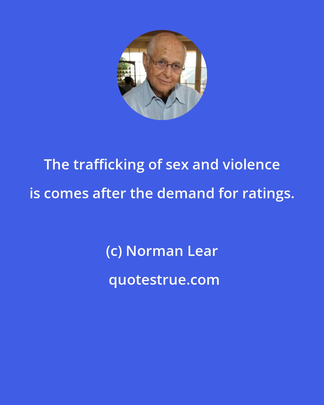 Norman Lear: The trafficking of sex and violence is comes after the demand for ratings.