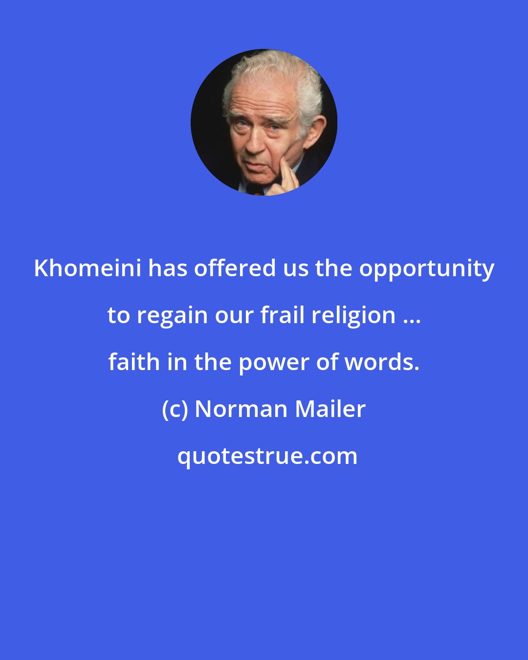 Norman Mailer: Khomeini has offered us the opportunity to regain our frail religion ... faith in the power of words.