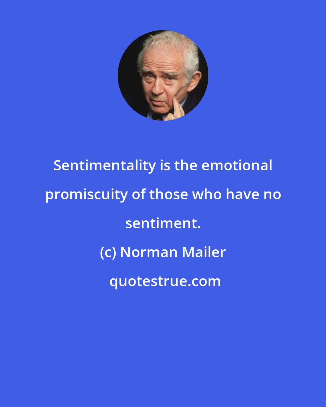 Norman Mailer: Sentimentality is the emotional promiscuity of those who have no sentiment.