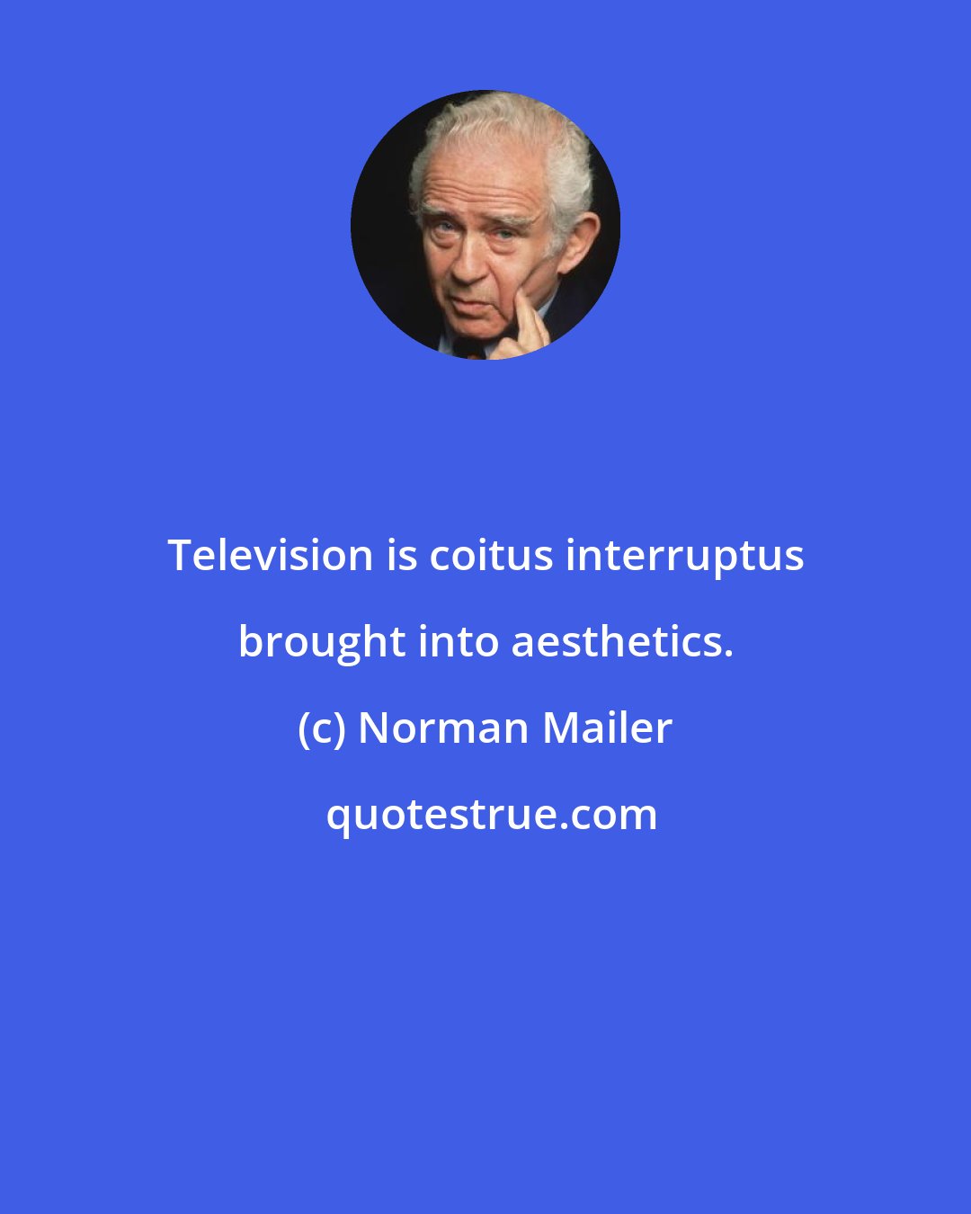 Norman Mailer: Television is coitus interruptus brought into aesthetics.