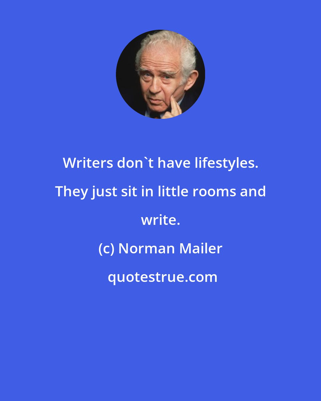 Norman Mailer: Writers don't have lifestyles. They just sit in little rooms and write.