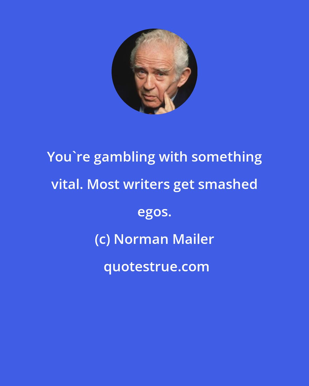 Norman Mailer: You're gambling with something vital. Most writers get smashed egos.