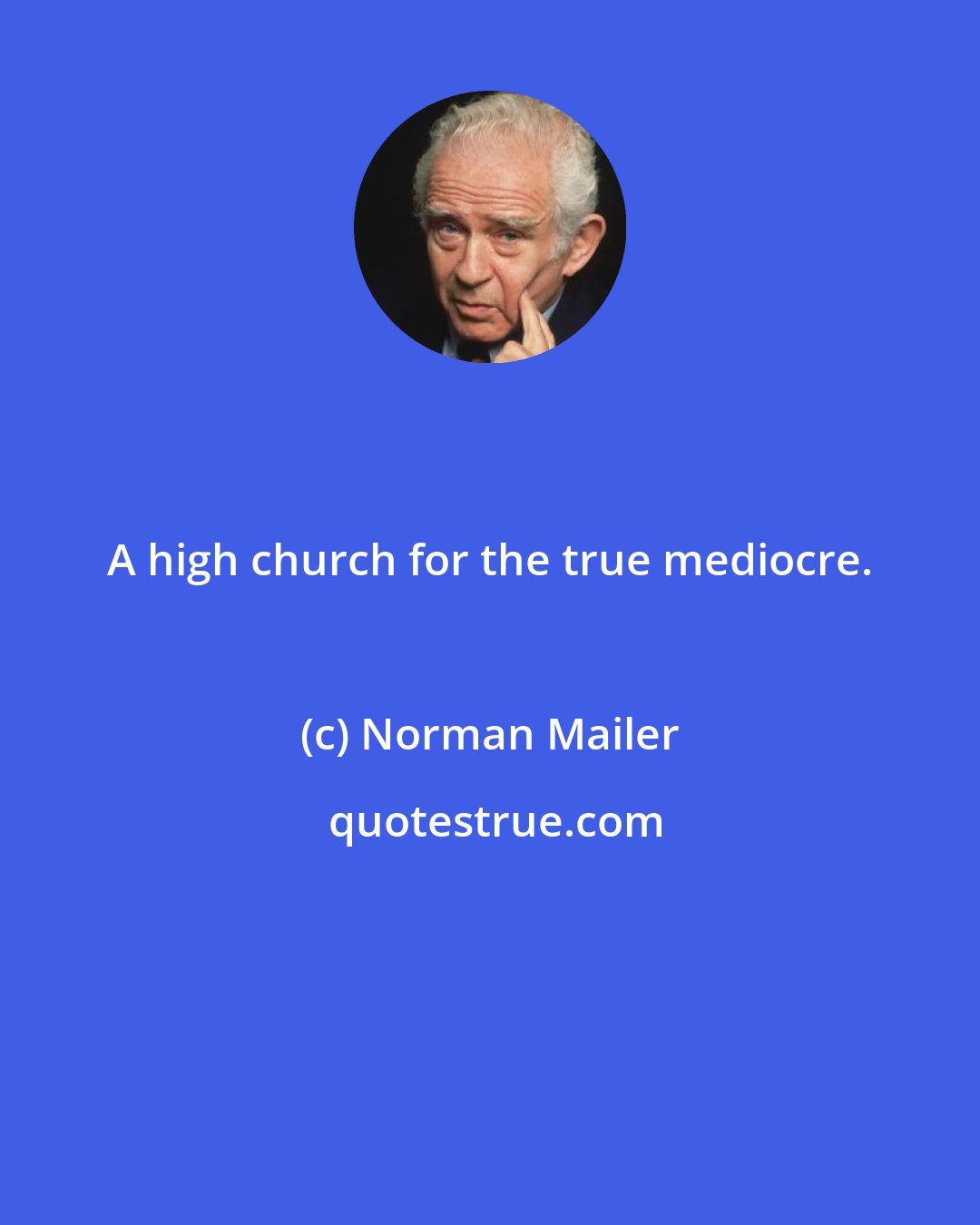 Norman Mailer: A high church for the true mediocre.