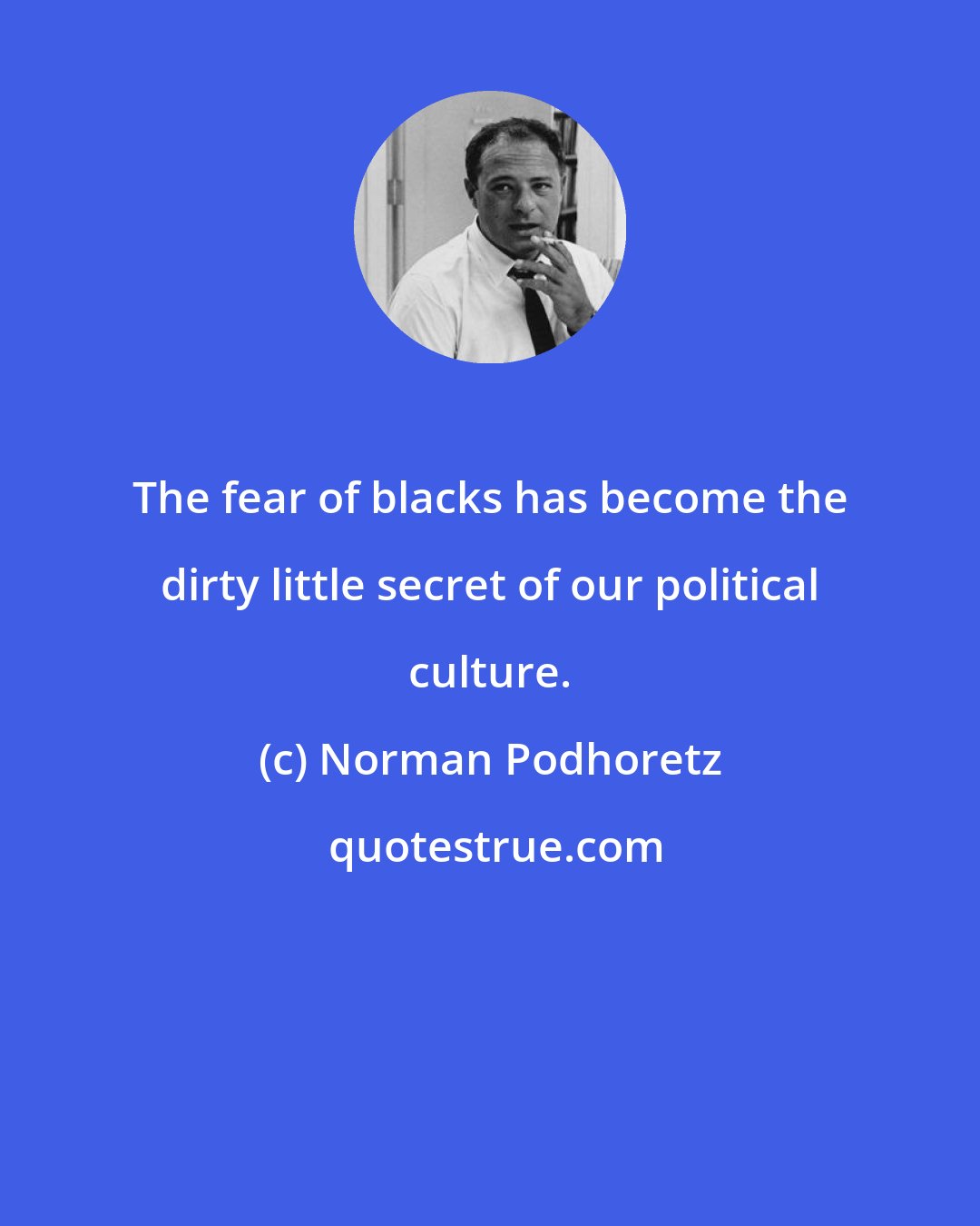 Norman Podhoretz: The fear of blacks has become the dirty little secret of our political culture.