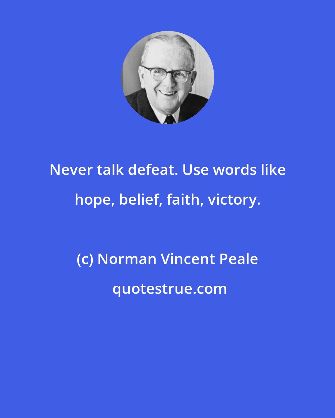 Norman Vincent Peale: Never talk defeat. Use words like hope, belief, faith, victory.