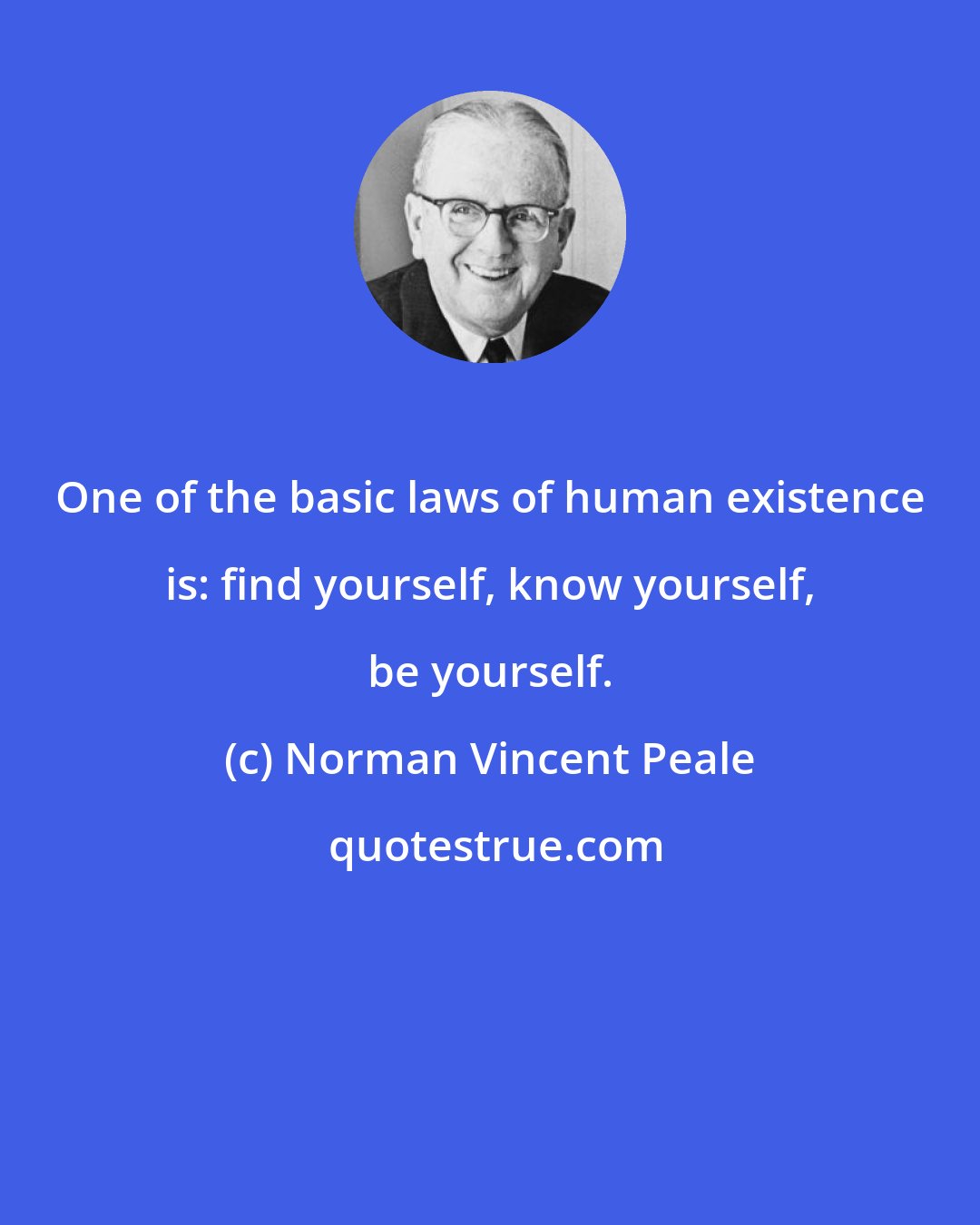 Norman Vincent Peale: One of the basic laws of human existence is: find yourself, know yourself, be yourself.