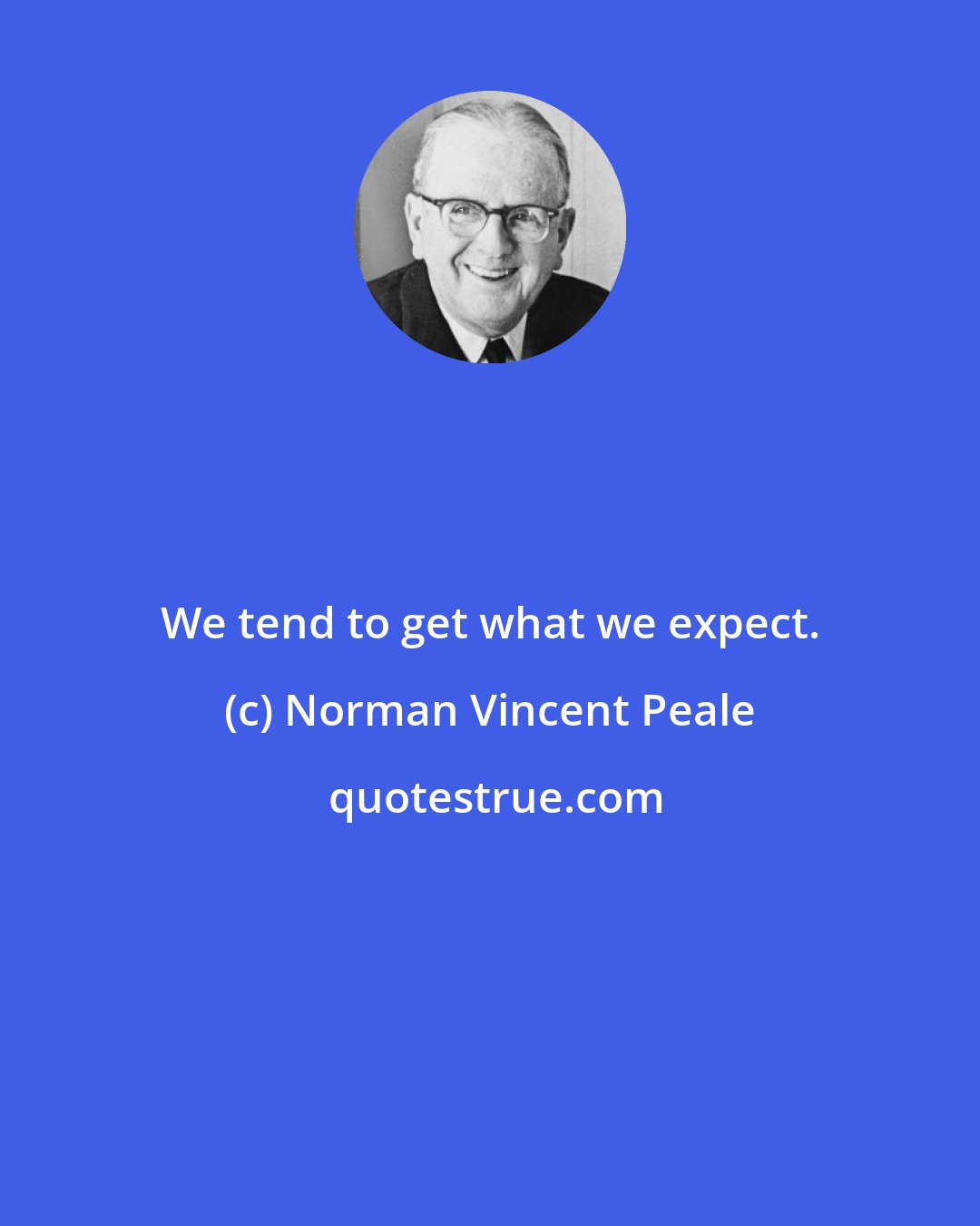 Norman Vincent Peale: We tend to get what we expect.