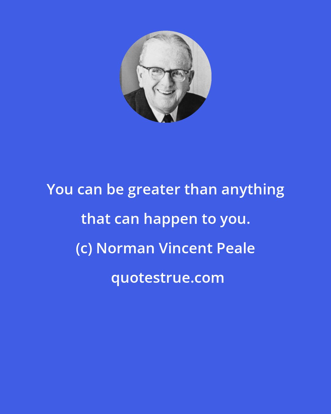 Norman Vincent Peale: You can be greater than anything that can happen to you.