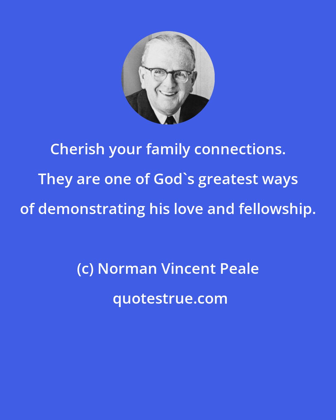 Norman Vincent Peale: Cherish your family connections. They are one of God's greatest ways of demonstrating his love and fellowship.