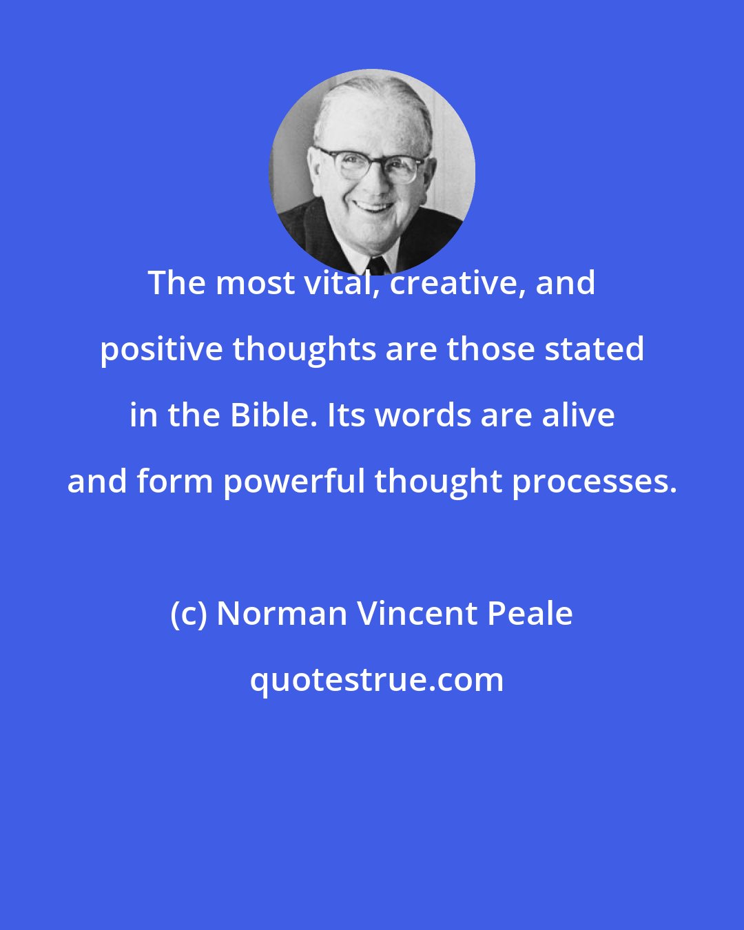 Norman Vincent Peale: The most vital, creative, and positive thoughts are those stated in the Bible. Its words are alive and form powerful thought processes.