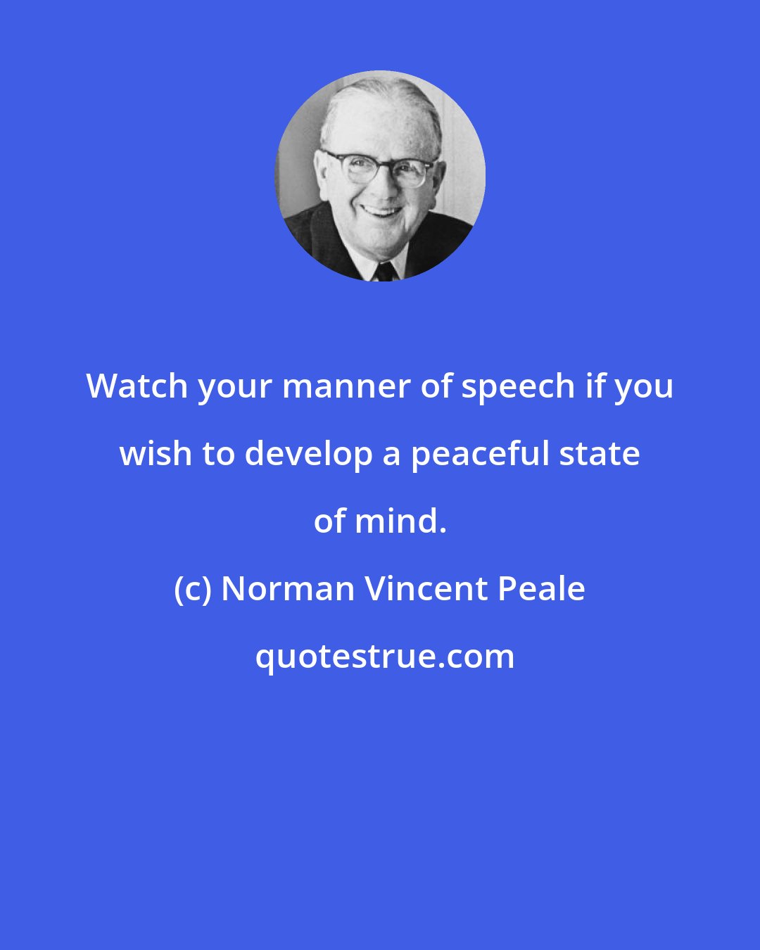 Norman Vincent Peale: Watch your manner of speech if you wish to develop a peaceful state of mind.